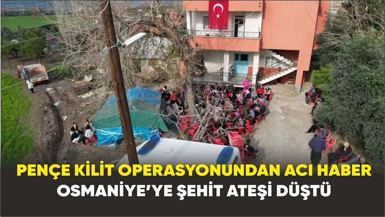 Pençe Kilit Operasyonundan acı haber: Osmaniye’ye şehit ateşi düştü
