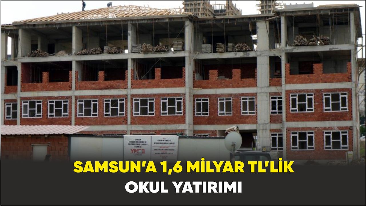 Samsun’a 1,6 milyar TL’lik okul yatırımı