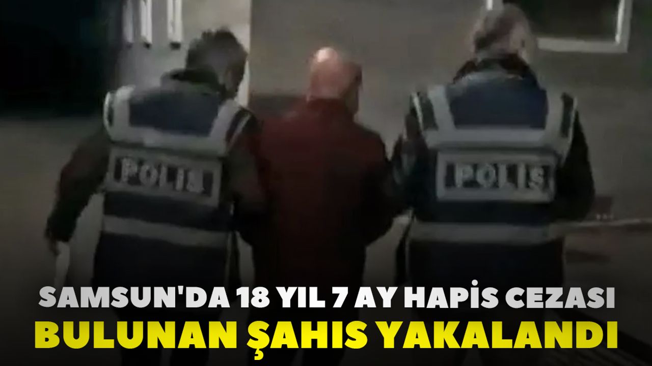 Samsun'da 18 Yıl 7 Ay Hapis Cezası Bulunan Şahıs Yakalandı