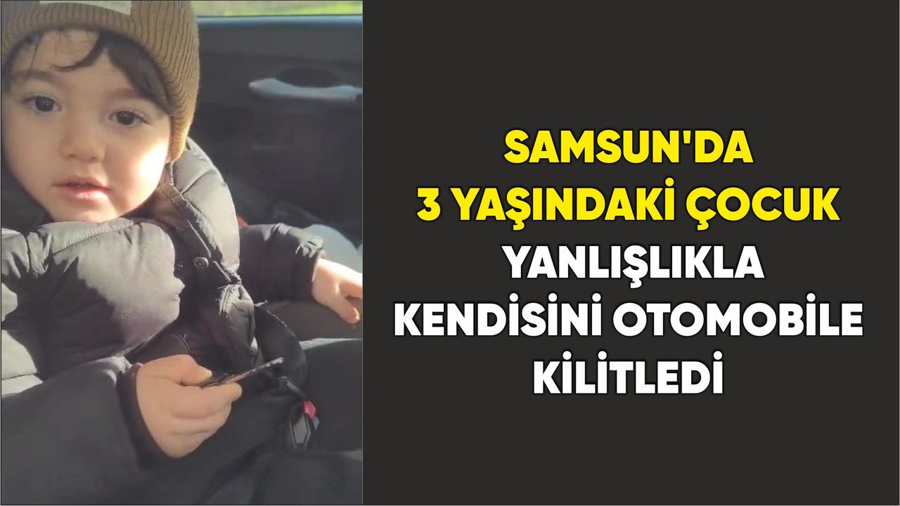 Samsun'da 3 yaşındaki çocuk yanlışlıkla kendisini otomobile kilitledi