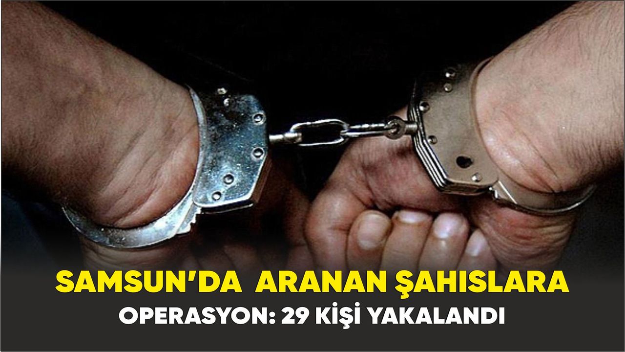 Samsun’da  aranan şahıslara operasyon: 29 kişi yakalandı