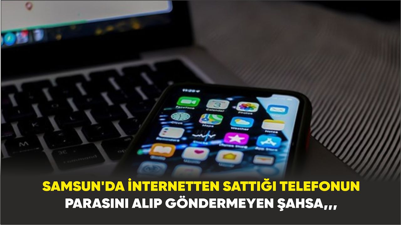 Samsun'da internetten sattığı telefonun parasını alıp göndermeyen şahsa 3 yıl 4 ay hapis