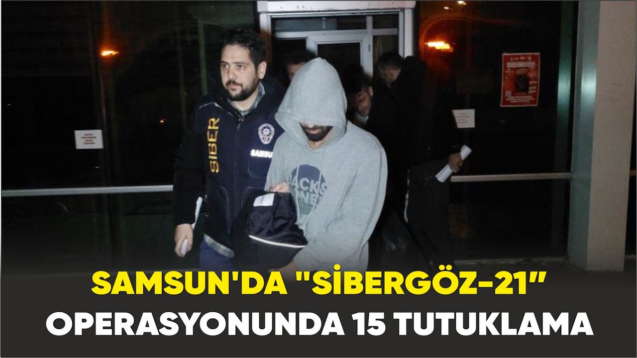 Samsun'da "Sibergöz-21” operasyonunda 15 tutuklama