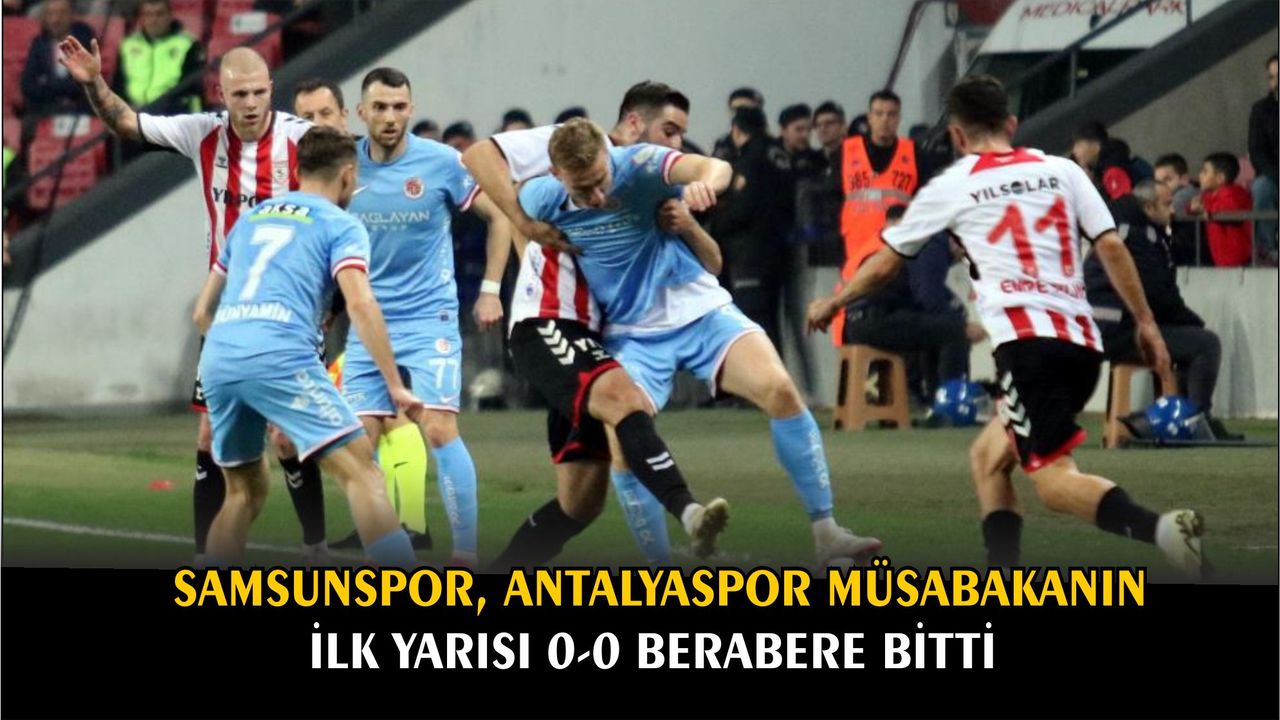 Samsunspor, Antalyaspor Müsabakanın ilk yarısı 0-0 berabere bitti