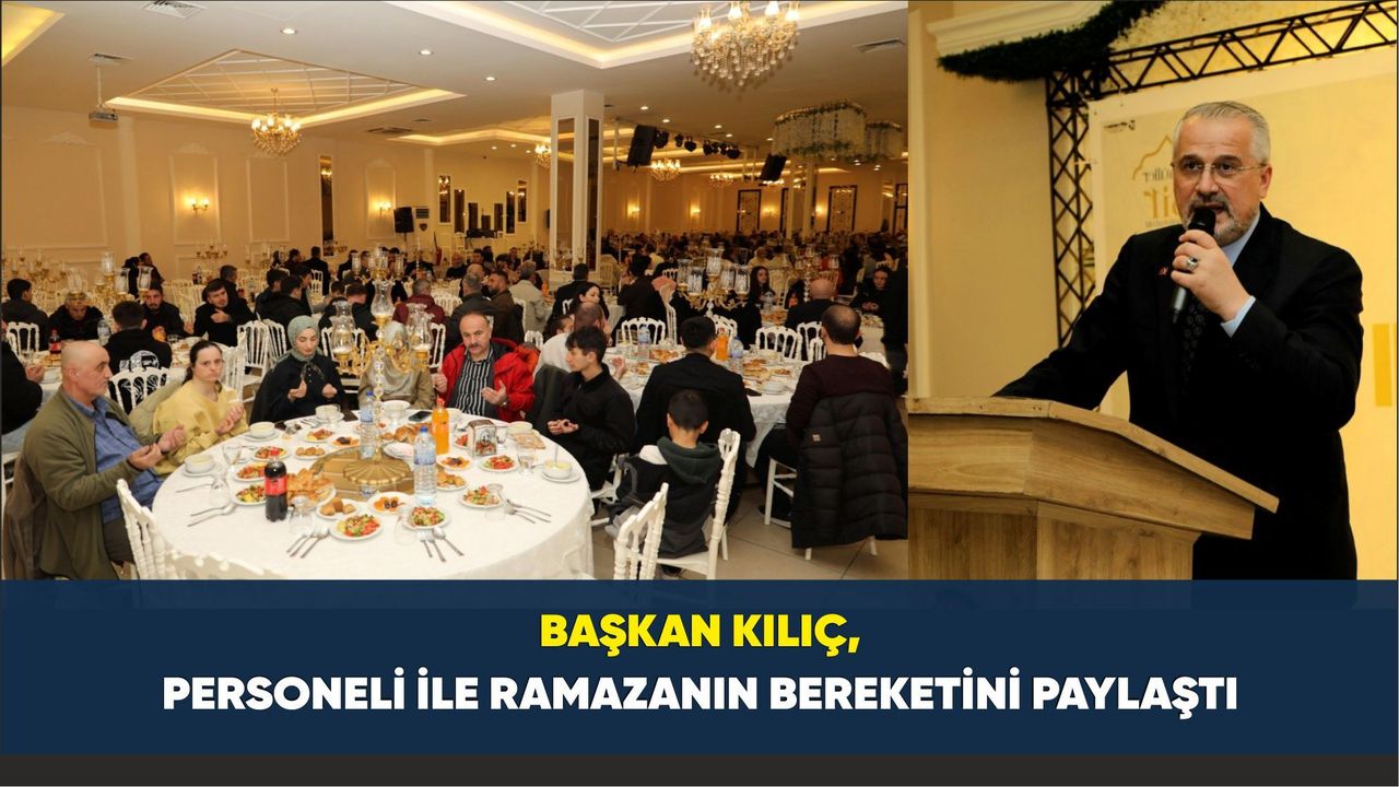 Başkan Kılıç, Personeli İle Ramazanın Bereketini Paylaştı