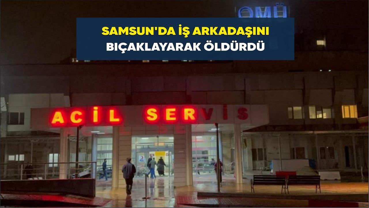Samsun’da İş arkadaşını bıçaklayarak öldürdü