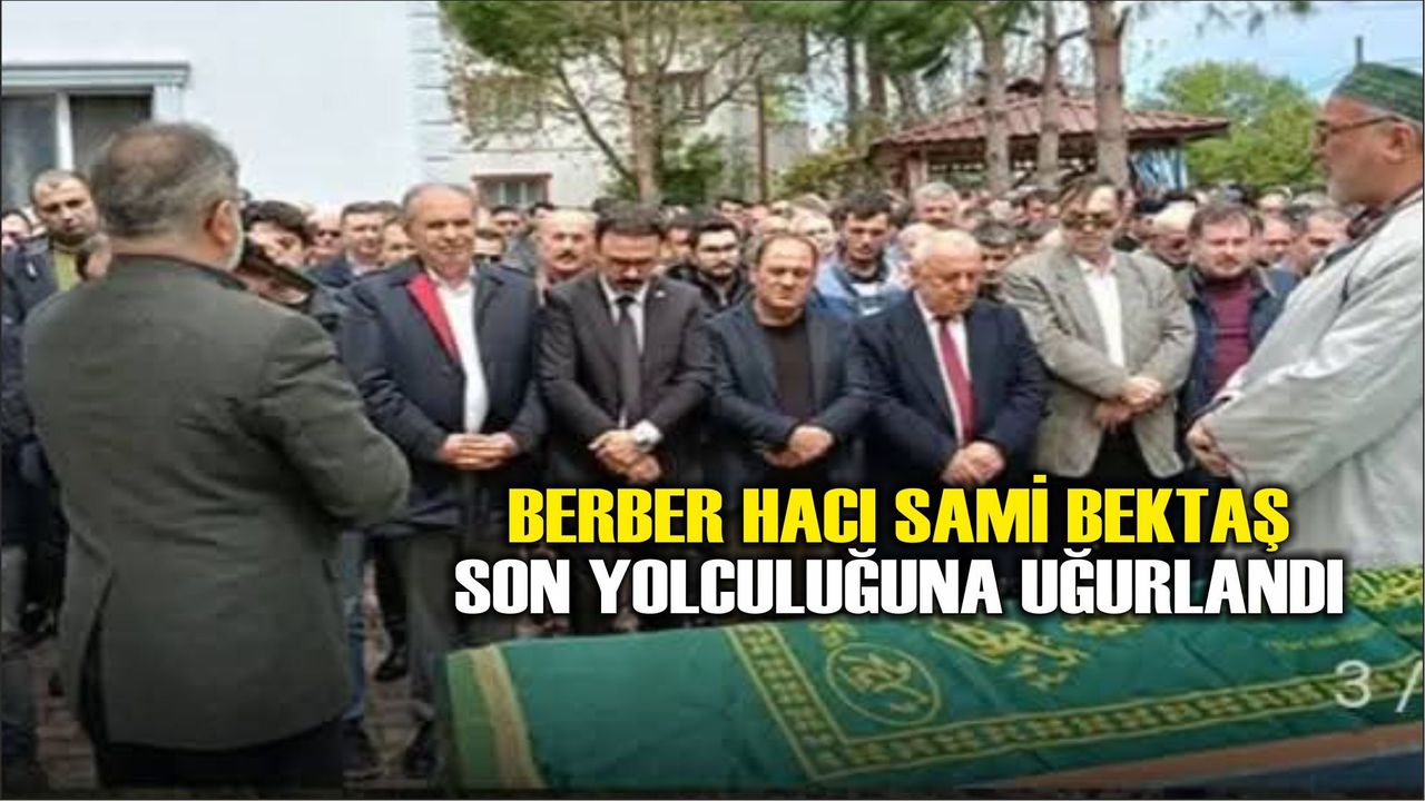 BERBER HACI SAMİ BEKTAŞ SON YOLCULUĞUNA UĞURLANDI