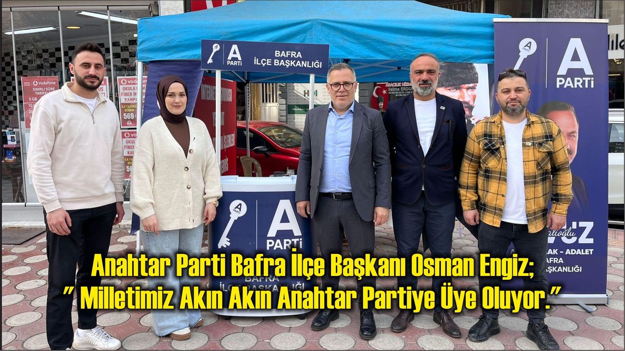 Anahtar Parti Bafra İlçe Başkanı Osman Engiz; ” Milletimiz Akın Akın Anahtar Partiye Üye Oluyor.”