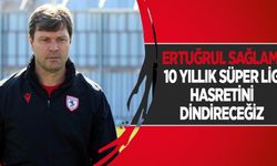 Ertuğrul Sağlam: “10 yıllık Süper Lig hasretini dindireceğiz”