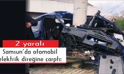Samsun’da otomobil elektrik direğine çarptı: 2 yaralı