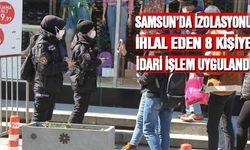 Samsun’da izolasyon kuralını ihlal eden 8 kişiye ceza