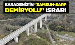 Karadeniz’in Samsun-Sarp Demiryolu ısrarı