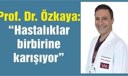 Prof. Dr. Özkaya: “Hastalıklar birbirine karışıyor”