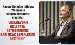 Hancıoğlu’ndan iktidara 'Samsun'u sahipsiz bıraktınız' eleştirisi: