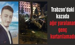 Trabzon’daki kazada ağır yaralanan genç kurtarılamadı