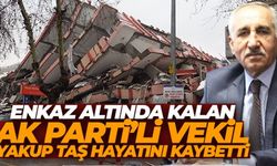 Depremde enkaz altında kalan Adıyaman Milletvekili Yakup Taş'ın hayatını kaybettiği duyuruldu