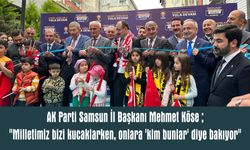 AK Parti Samsun İl Başkanı Mehmet Köse ; "Milletimiz bizi kucaklarken, onlara 'kim bunlar' diye bakıyor"