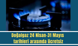 Doğalgaz 24 Nisan-31 Mayıs tarihleri arasında ücretsiz