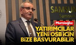 Samsun Ticaret ve Sanayi Odası Başkanı Salih Zeki Murzioğlu: "Yatırımcılar yeni OSB için bize başvurabilir"