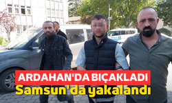 Ardahan'da bıçakladı Samsun’da yakalandı