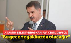 Atakum Belediye Başkanı Av. Cemil Deveci: "Bu gece teyakkuzda olacağız"