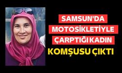 Samsun'da motosikletiyle çarptığı kadın komşusu çıktı