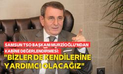 Samsun TSO Başkanı Murzioğlu'ndan kabine değerlendirmesi: "Bizler de kendilerine yardımcı olacağız"