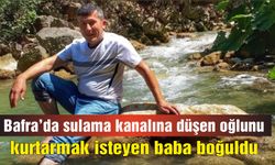 Bafra'da sulama kanalına düşen oğlunu kurtarmak isteyen baba boğuldu