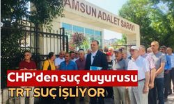 CHP Samsun İl Başkanlığından TRT'ye suç duyurusu!