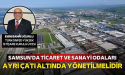 Emin Bahri Uğurlu: "Samsun'da ticaret ve sanayi odaları ayrı çatı altında yönetilmelidir"