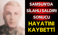 Samsun'da silahlı saldırı sonucu hayatını kaybetti