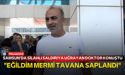 Samsun'da silahlı saldırıya uğrayan doktor konuştu: "Eğildim mermi tavana saplandı"