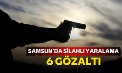 Samsun’da silahlı yaralama: 6 gözaltı