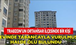 Trabzon’un Ortahisar ilçesinde bir kişi evinde tabancayla vurulmuş halde ölü bulundu