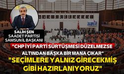 Saadet Partisi Samsun İl Başkanı Salih Şen: "CHP İYİ Parti sürtüşmesi düzelmezse altından başka bir mana çıkar"