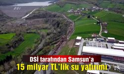 DSİ tarafından Samsun’a  15 milyar TL’lik su yatırımı