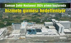 Samsun Şehir Hastanesi 2024 yılının başlarında hizmete girmesi hedefleniyor