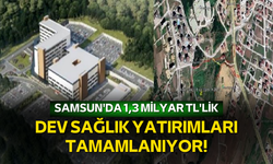 Samsun'da 1,3 milyar TL'lik dev sağlık yatırımları tamamlanıyor!