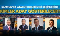 Samsun'da Atakum Belediyesi seçimlerine kimler aday gösterilecek?