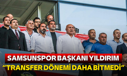 Samsunspor Başkanı Yıldırım: “Transfer dönemi daha bitmedi”