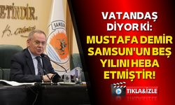 Büyükşehir Belediye Başkanı Mustafa Demir Samsun'un beş yılını heba etmiştir!