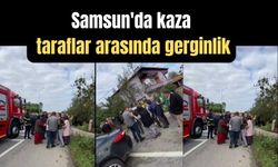 Samsun’da kaza: Taraflar arasında gerginlik