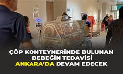 Çöp konteynerinde bulunan bebeğin tedavisi Ankara’da devam edecek