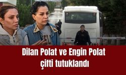 Dilan Polat ve Engin Polat çifti tutuklandı