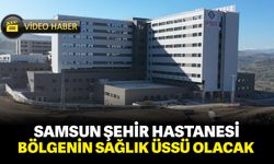 Samsun Şehir Hastanesi: Bölgenin sağlık üssü olacak