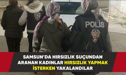 Samsun'da hırsızlık suçundan aranan kadınlar suçüstü yakalandılar