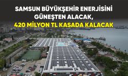 Samsun Büyükşehir enerjisini güneşten alacak, 420 milyon TL kasada kalacak