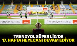 Trendyol Süper Lig’de 17. hafta heyecanı devam ediyor