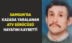 Samsun'da kazada yaralanan ATV sürücüsü hayatını kaybetti
