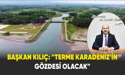 Başkan Kılıç: "Terme Karadeniz’in gözdesi olacak"